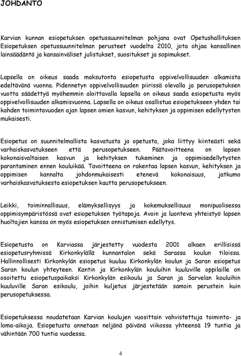 Pidennetyn oppivelvollisuuden piirissä olevalla ja perusopetuksen vuotta säädettyä myöhemmin aloittavalla lapsella on oikeus saada esiopetusta myös oppivelvollisuuden alkamisvuonna.