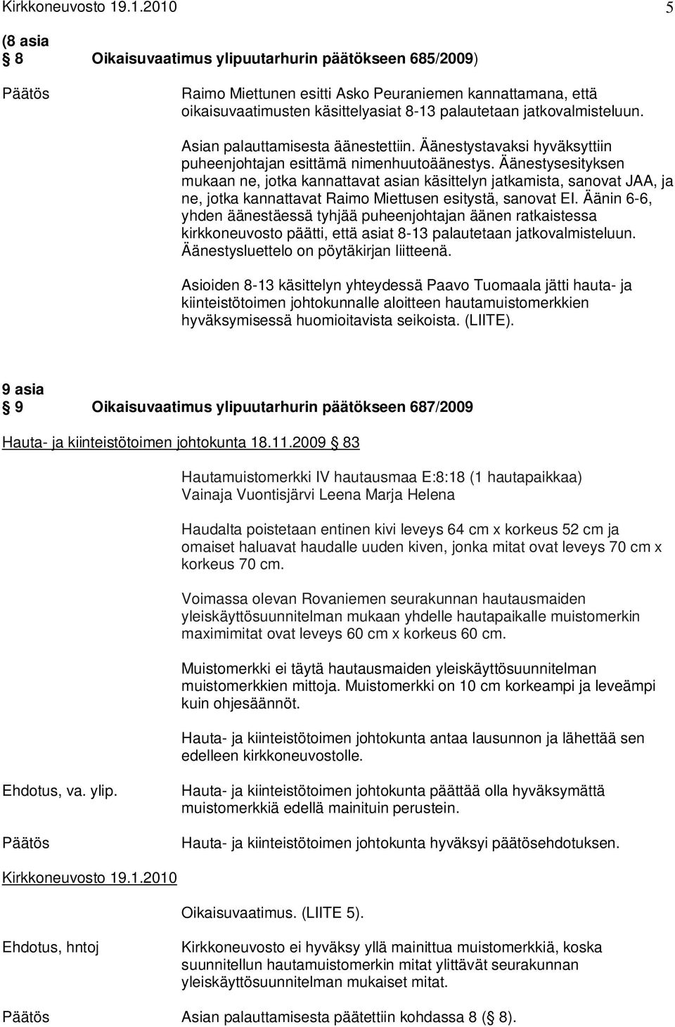 Äänestysesityksen mukaan ne, jotka kannattavat asian käsittelyn jatkamista, sanovat JAA, ja ne, jotka kannattavat Raimo Miettusen esitystä, sanovat EI.