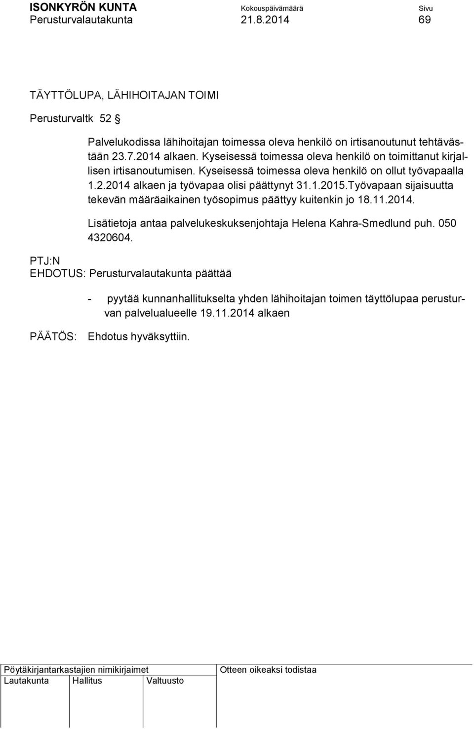 1.2015.Työvapaan sijaisuutta tekevän määräaikainen työsopimus päättyy kuitenkin jo 18.11.2014. Lisätietoja antaa palvelukeskuksenjohtaja Helena Kahra-Smedlund puh. 050 4320604.