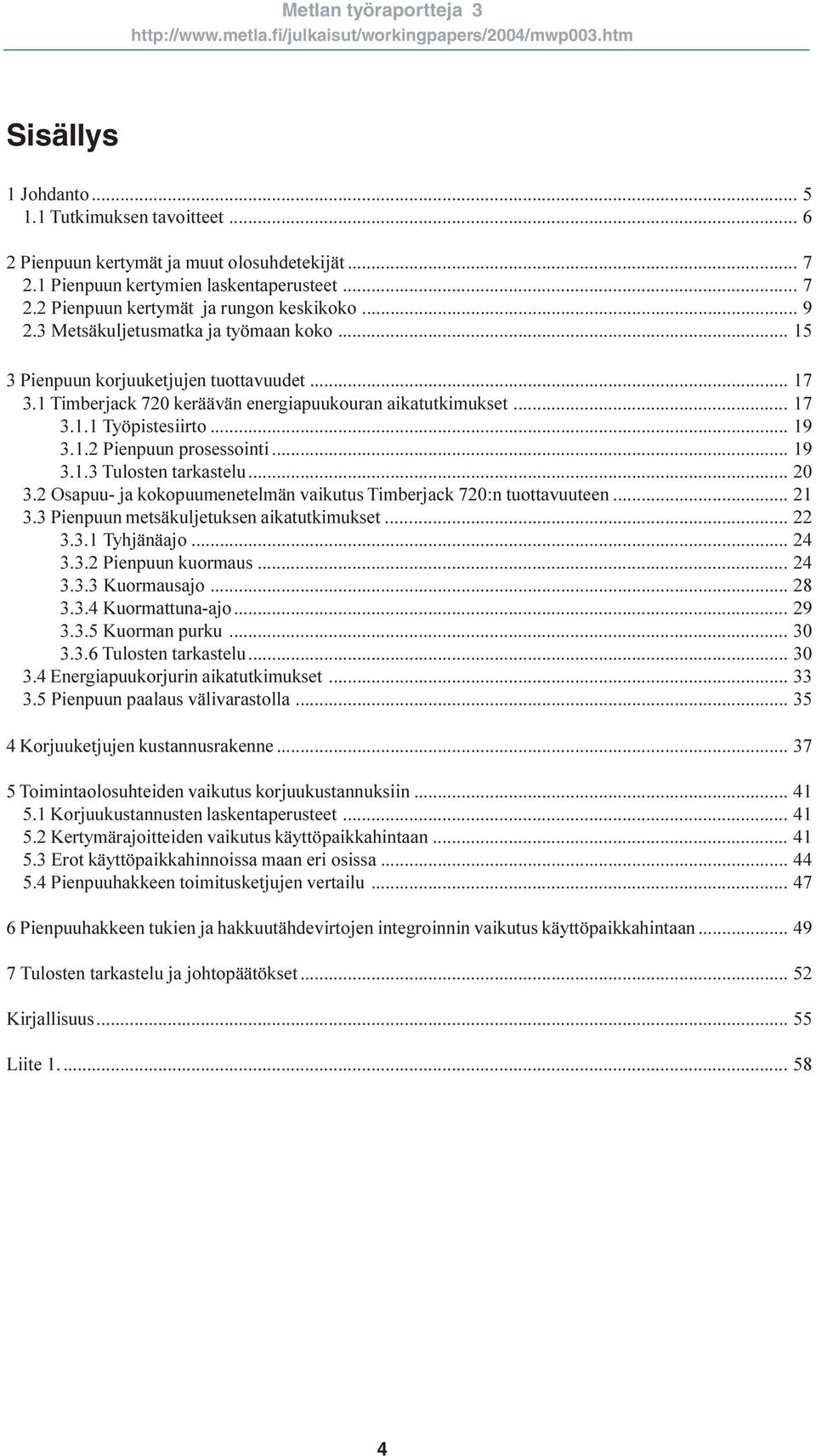 .. 19 3.1.3 Tulosten tarkastelu... 20 3.2 Osapuu- ja kokopuumenetelmän vaikutus Timberjack 720:n tuottavuuteen... 21 3.3 Pienpuun metsäkuljetuksen aikatutkimukset... 22 3.3.1 Tyhjänäajo... 24 3.3.2 Pienpuun kuormaus.