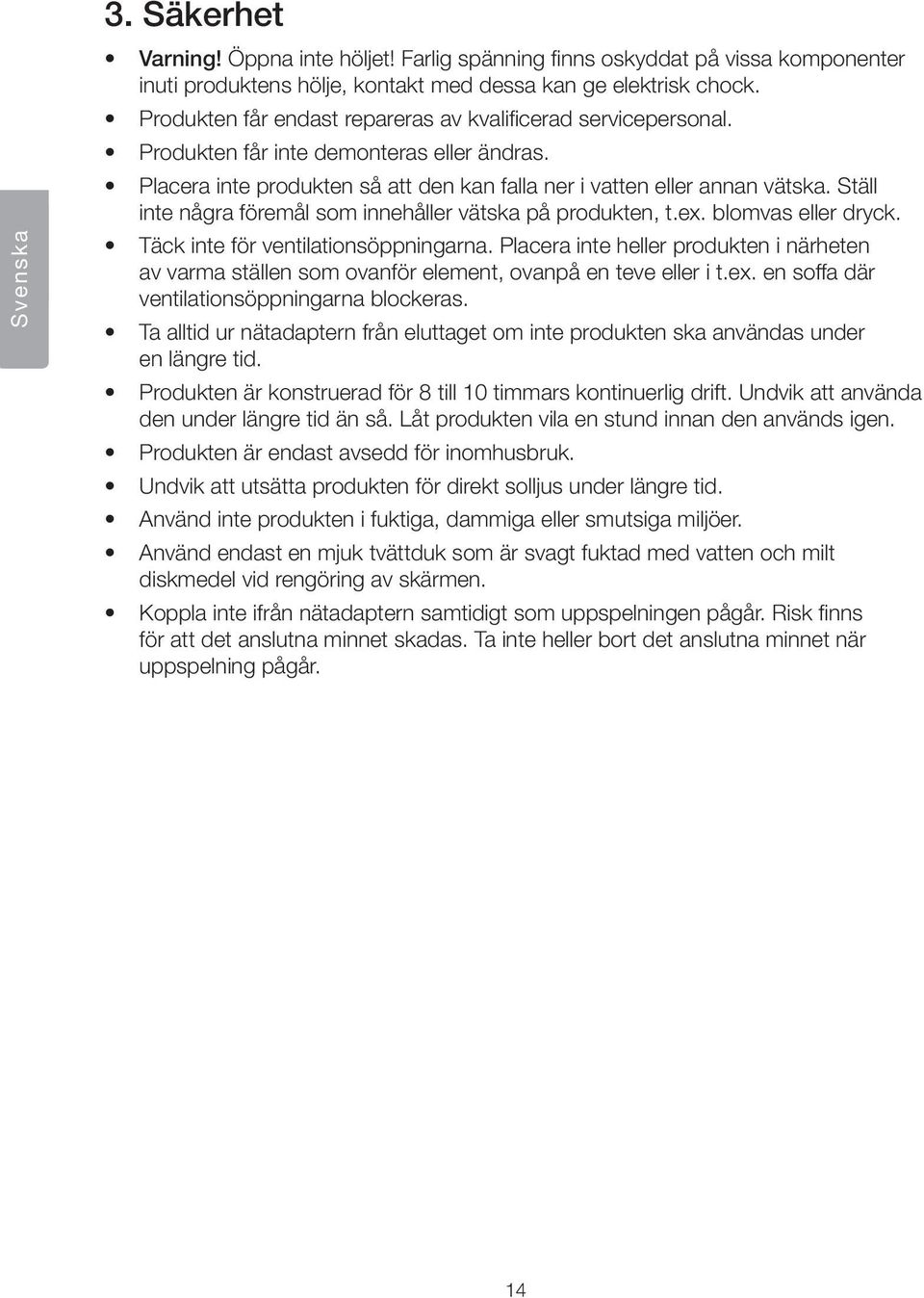 Ställ inte några föremål som innehåller vätska på produkten, t.ex. blomvas eller dryck. Täck inte för ventilationsöppningarna.