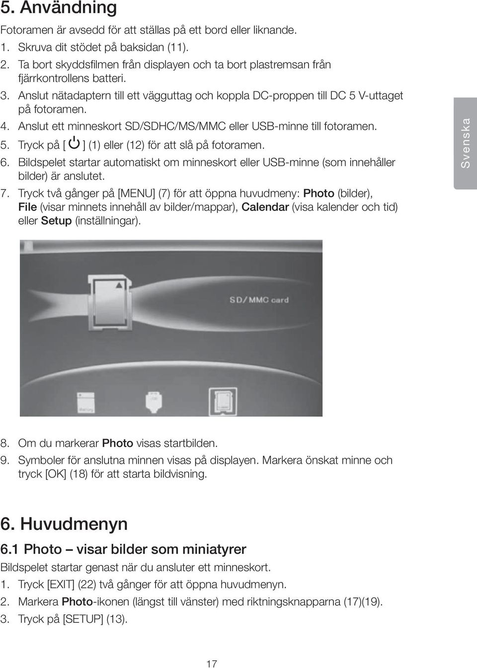 Anslut ett minneskort SD/SDHC/MS/MMC eller USB-minne till fotoramen. 5. Tryck på [ ] (1) eller (12) för att slå på fotoramen. 6.
