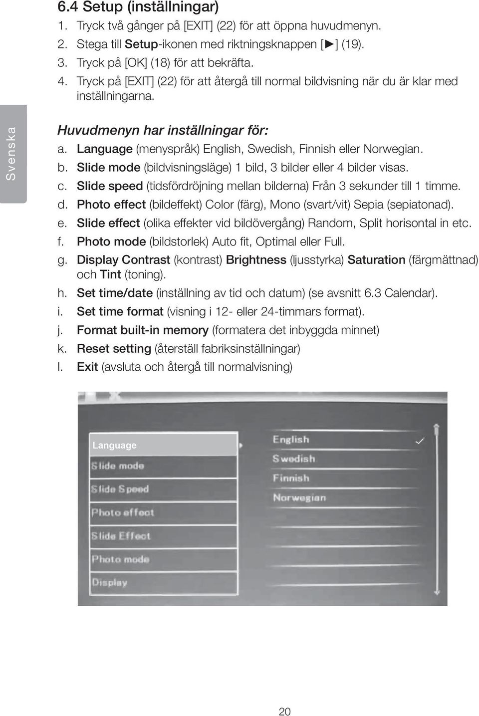 Language (menyspråk) English, Swedish, Finnish eller Norwegian. b. Slide mode (bildvisningsläge) 1 bild, 3 bilder eller 4 bilder visas. c.