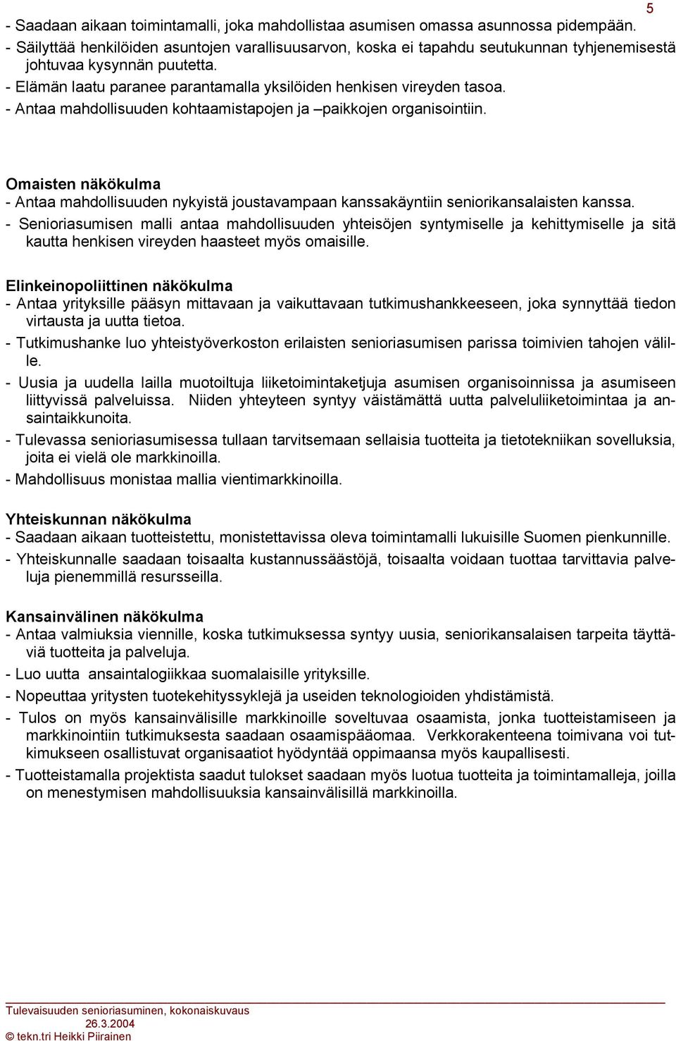 - Antaa mahdollisuuden kohtaamistapojen ja paikkojen organisointiin. Omaisten näkökulma - Antaa mahdollisuuden nykyistä joustavampaan kanssakäyntiin seniorikansalaisten kanssa.