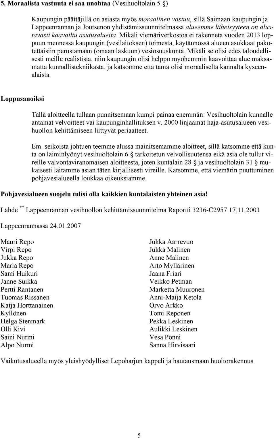 Mikäli viemäriverkostoa ei rakenneta vuoden 2013 loppuun mennessä kaupungin (vesilaitoksen) toimesta, käytännössä alueen asukkaat pakotettaisiin perustamaan (omaan laskuun) vesiosuuskunta.