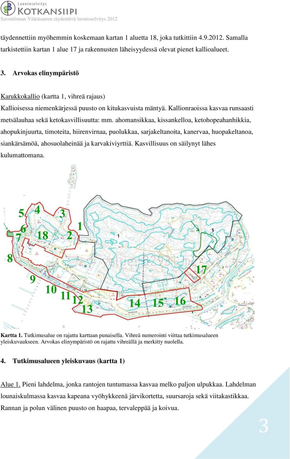 ahomansikkaa, kissankelloa, ketohopeahanhikkia, ahopukinjuurta, timoteita, hiirenvirnaa, puolukkaa, sarjakeltanoita, kanervaa, huopakeltanoa, siankärsämöä, ahosuolaheinää ja karvakiviyrttiä.