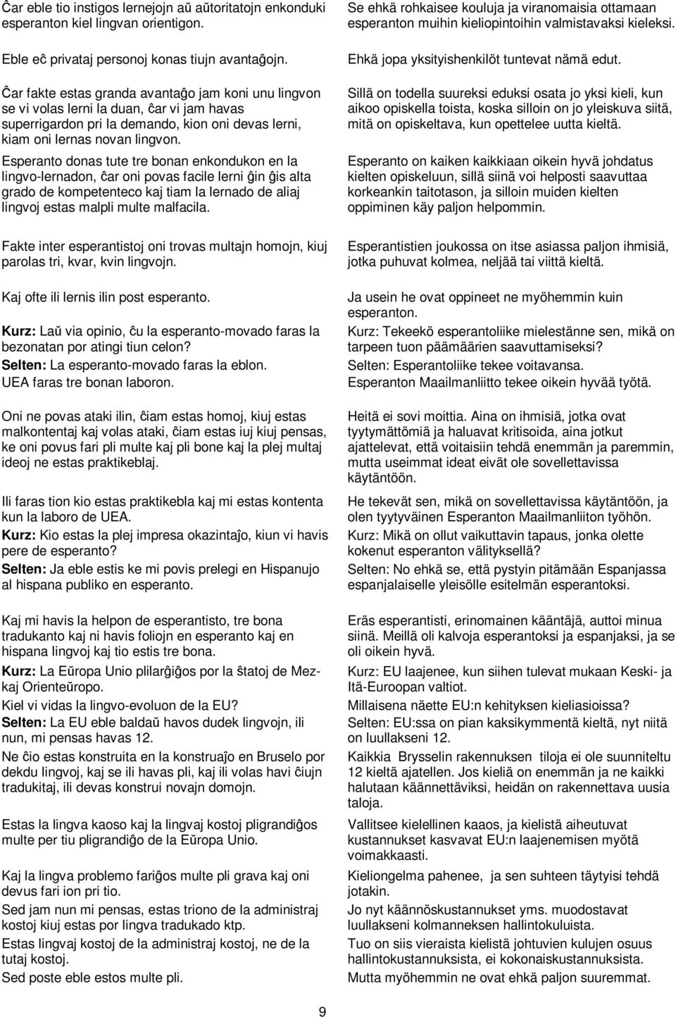 Esperanto donas tute tre bonan enkondukon en la lingvo-lernadon, ĉar oni povas facile lerni ĝin ĝis alta grado de kompetenteco kaj tiam la lernado de aliaj lingvoj estas malpli multe malfacila.