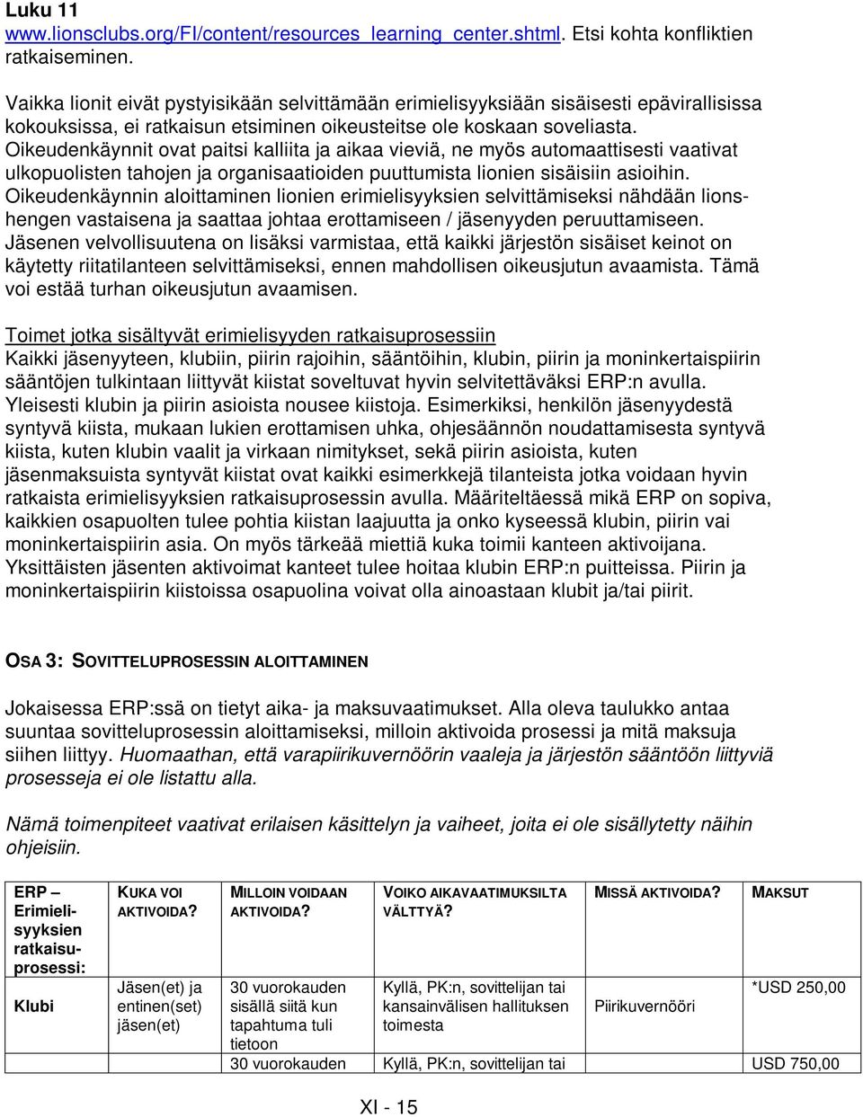 Oikeudenkäynnit ovat paitsi kalliita ja aikaa vieviä, ne myös automaattisesti vaativat ulkopuolisten tahojen ja organisaatioiden puuttumista lionien sisäisiin asioihin.