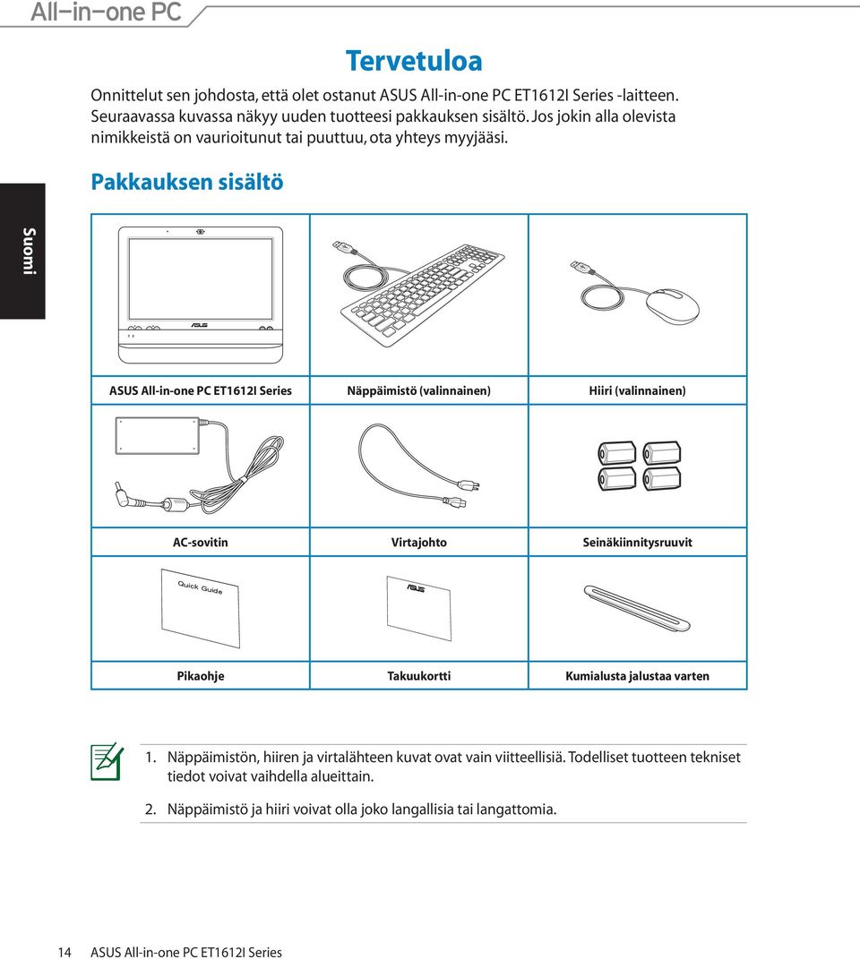Pakkauksen sisältö ASUS All-in-one PC ET1612I Series Näppäimistö (valinnainen) Hiiri (valinnainen) AC-sovitin Virtajohto Seinäkiinnitysruuvit Pikaohje Takuukortti