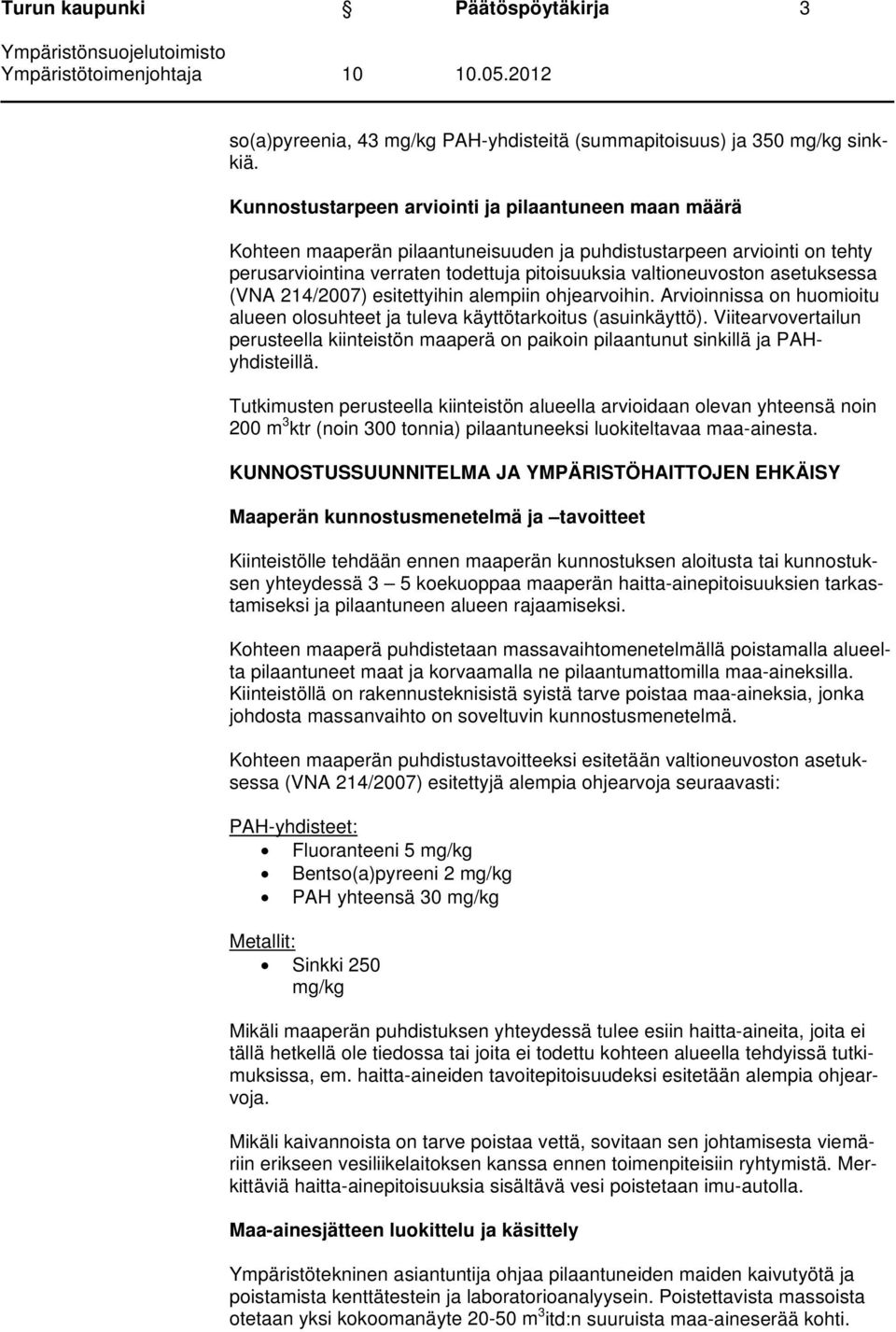 asetuksessa (VNA 214/2007) esitettyihin alempiin ohjearvoihin. Arvioinnissa on huomioitu alueen olosuhteet ja tuleva käyttötarkoitus (asuinkäyttö).