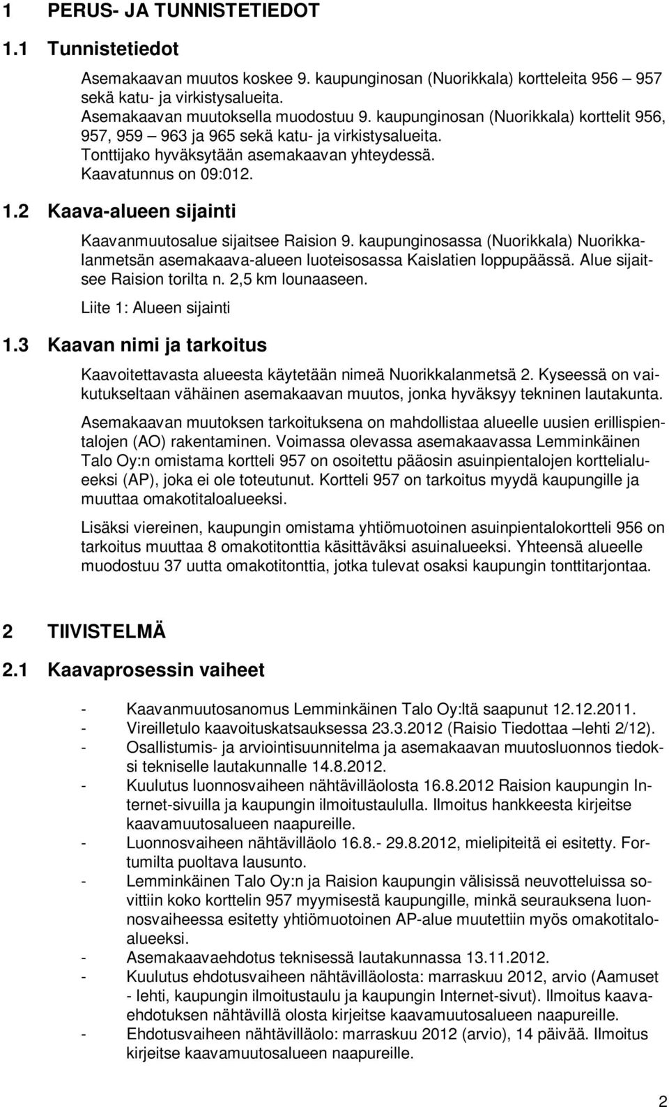 2 Kaava-alueen sijainti Kaavanmuutosalue sijaitsee Raision 9. kaupunginosassa (Nuorikkala) Nuorikkalanmetsän asemakaava-alueen luoteisosassa Kaislatien loppupäässä. Alue sijaitsee Raision torilta n.