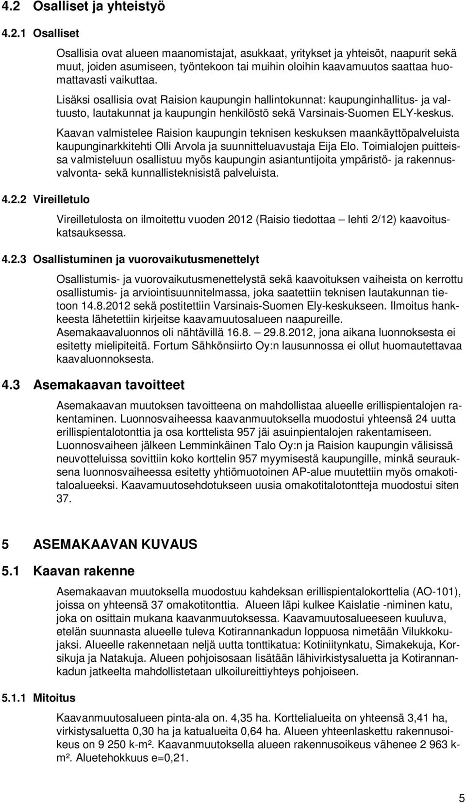 Kaavan valmistelee Raision kaupungin teknisen keskuksen maankäyttöpalveluista kaupunginarkkitehti Olli Arvola ja suunnitteluavustaja Eija Elo.