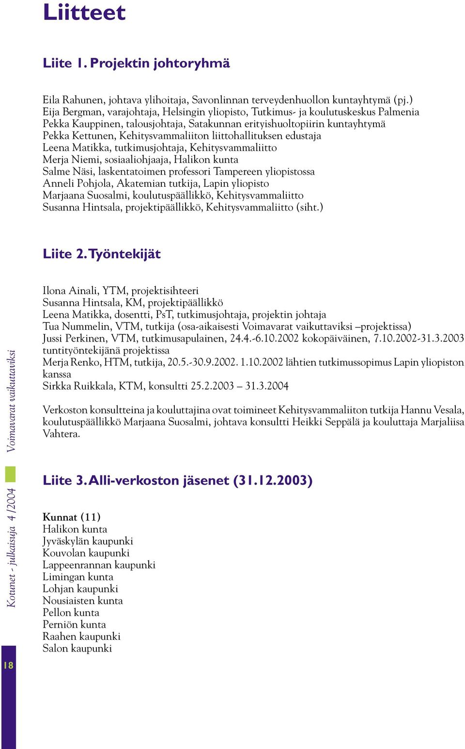 liittohallituksen edustaja Leena Matikka, tutkimusjohtaja, Kehitysvammaliitto Merja Niemi, sosiaaliohjaaja, Halikon kunta Salme Näsi, laskentatoimen professori Tampereen yliopistossa Anneli Pohjola,