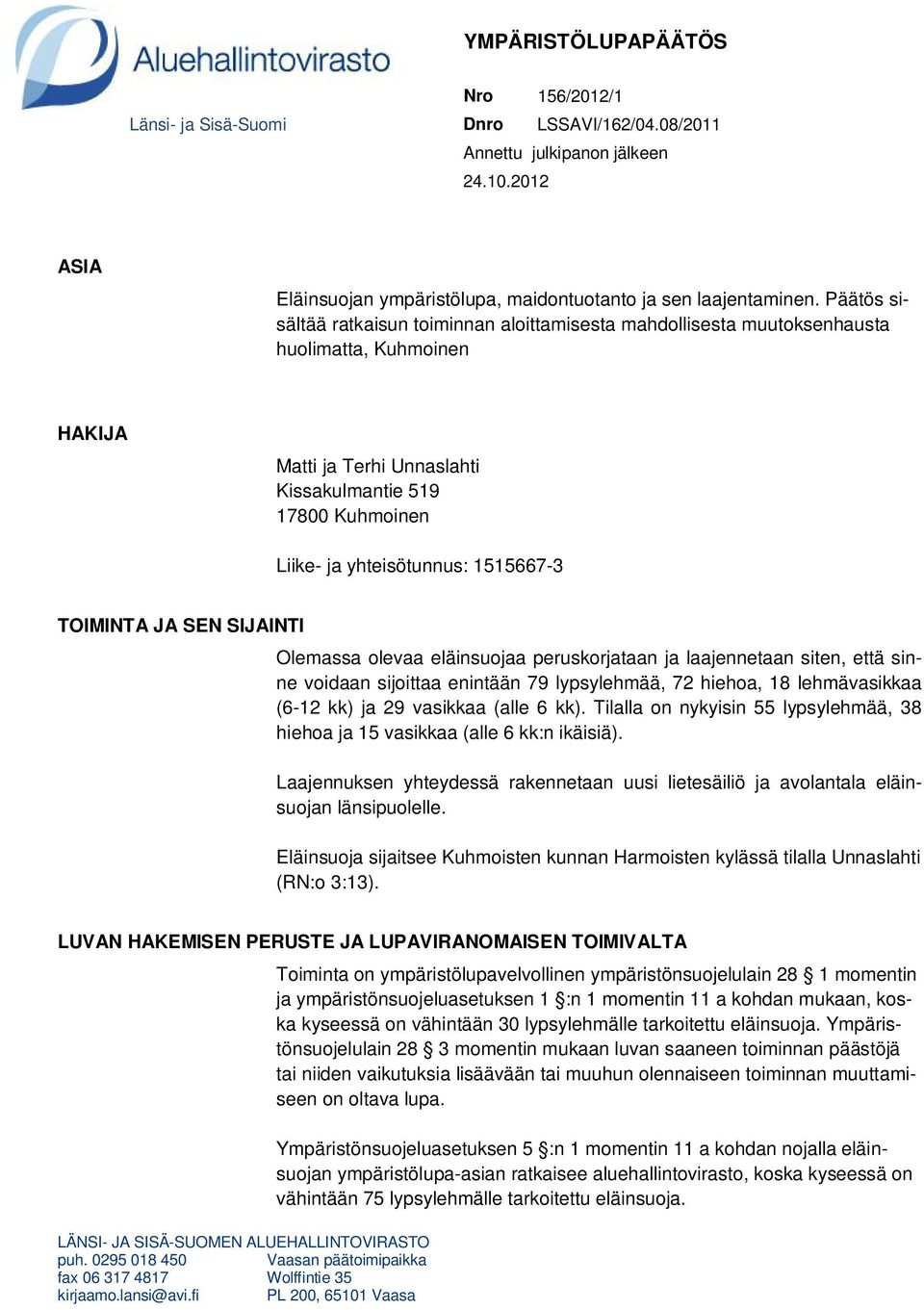 1515667-3 TOIMINTA JA SEN SIJAINTI Olemassa olevaa eläinsuojaa peruskorjataan ja laajennetaan siten, että sinne voidaan sijoittaa enintään 79 lypsylehmää, 72 hiehoa, 18 lehmävasikkaa (6-12 kk) ja 29