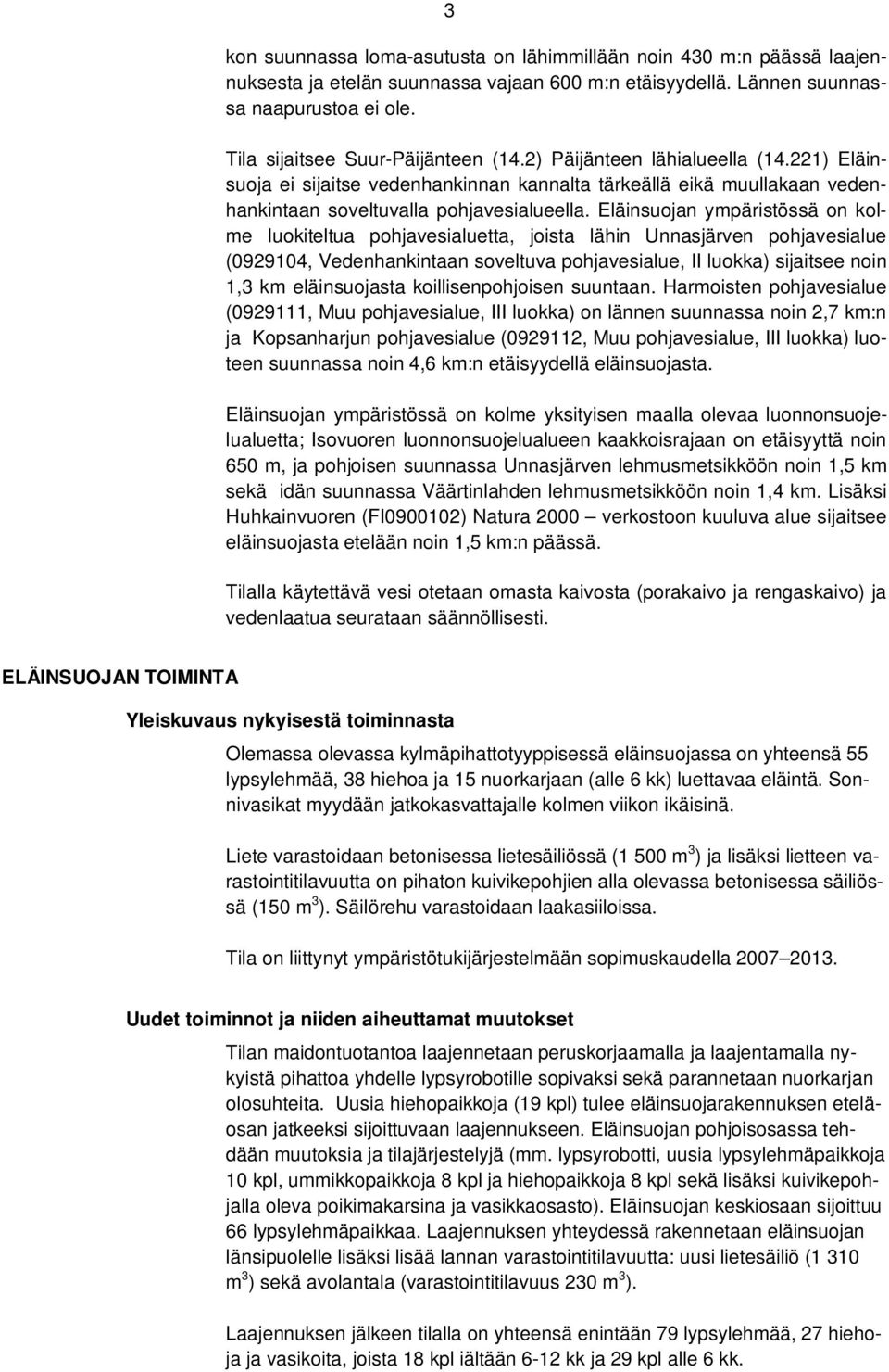 Eläinsuojan ympäristössä on kolme luokiteltua pohjavesialuetta, joista lähin Unnasjärven pohjavesialue (0929104, Vedenhankintaan soveltuva pohjavesialue, II luokka) sijaitsee noin 1,3 km