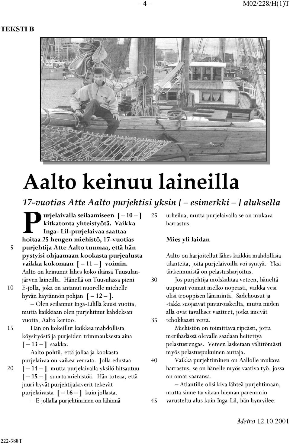 Aalto on keinunut lähes koko ikänsä Tuusulanjärven laineilla. Hänellä on Tuusulassa pieni E-jolla, joka on antanut nuorelle miehelle hyvän käytännön pohjan [ 12 ].