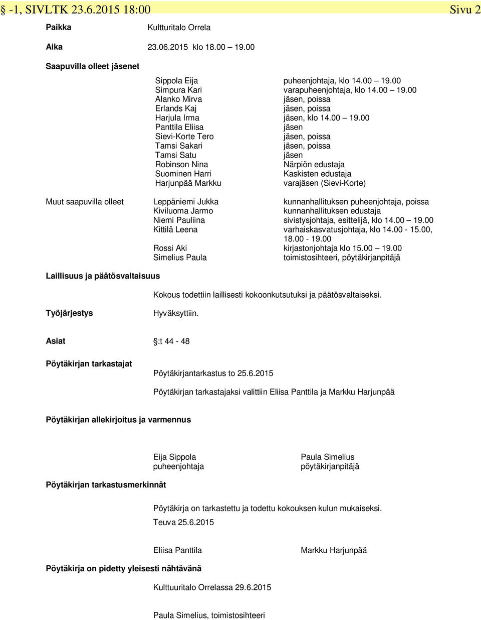 Harri Harjunpää Markku Leppäniemi Jukka Kiviluoma Jarmo Niemi Pauliina Kittilä Leena Rossi Aki Simelius Paula puheenjohtaja, klo 14.00 19.00 varapuheenjohtaja, klo 14.00 19.00 jäsen, poissa jäsen, poissa jäsen, klo 14.