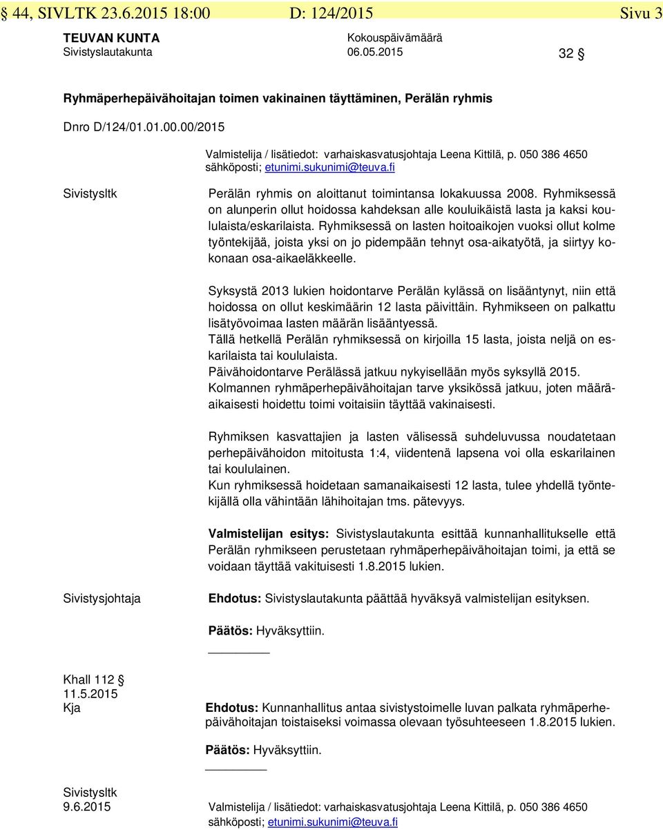 Ryhmiksessä on alunperin ollut hoidossa kahdeksan alle kouluikäistä lasta ja kaksi koululaista/eskarilaista.