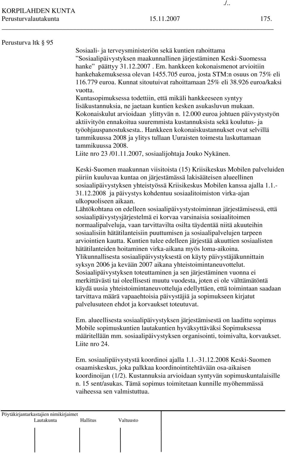 hankkeen kokonaismenot arvioitiin hankehakemuksessa olevan 1455.705 euroa, josta STM:n osuus on 75% eli 116.779 euroa. Kunnat sitoutuivat rahoittamaan 25% eli 38.926 euroa/kaksi vuotta.