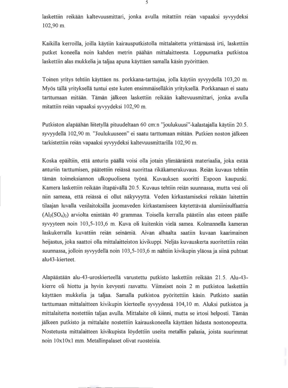 Loppumatka putkistoa laskettiin alas mukkelia ja taijaa apuna käyttäen samalla käsin pyörittäen. Toinen yritys tehtiin käyttäen ns. porkkana-tarttujaa, jolla käytiin syvyydellä 103,20 m.