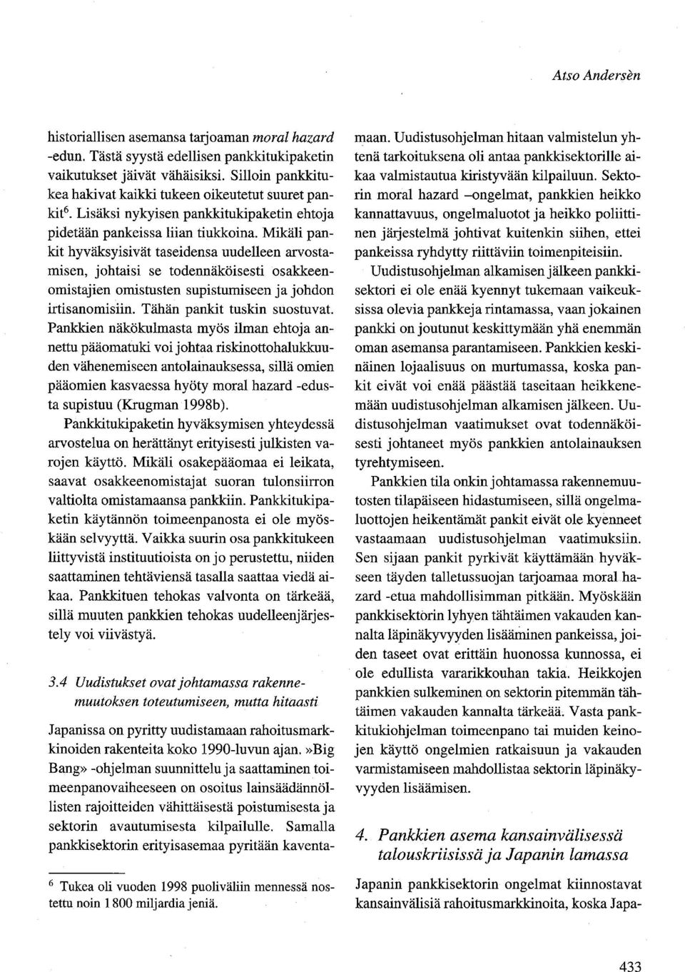 Mikäli pankit hyväksyisivät taseidensa uudelleen arvostamisen, johtaisi se todennäköisesti osakkeenomistajien omistusten supistumiseen ja johdon irtisanomisiin. Tähän pankit tuskin suostuvat.