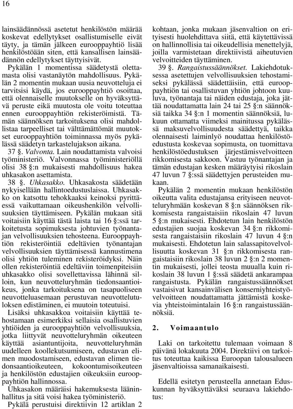 Pykälän 2 momentin mukaan uusia neuvotteluja ei tarvitsisi käydä, jos eurooppayhtiö osoittaa, että olennaiselle muutokselle on hyväksyttävä peruste eikä muutosta ole voitu toteuttaa ennen