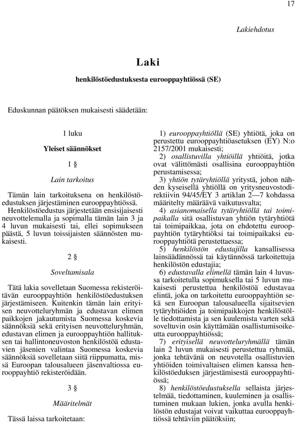 Henkilöstöedustus järjestetään ensisijaisesti neuvottelemalla ja sopimalla tämän lain 3 ja 4 luvun mukaisesti tai, ellei sopimukseen päästä, 5 luvun toissijaisten säännösten mukaisesti.