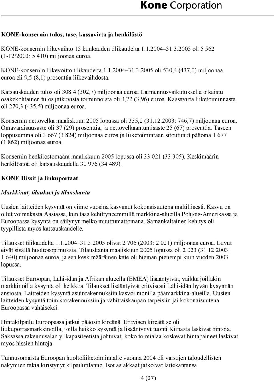 Laimennusvaikutuksella oikaistu osakekohtainen tulos jatkuvista toiminnoista oli 3,72 (3,96) euroa. Kassavirta liiketoiminnasta oli 270,3 (435,5) miljoonaa euroa.