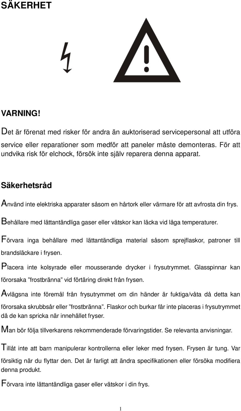 Behållare med lättantändliga gaser eller vätskor kan läcka vid låga temperaturer. Förvara inga behållare med lättantändliga material såsom sprejflaskor, patroner till brandsläckare i frysen.