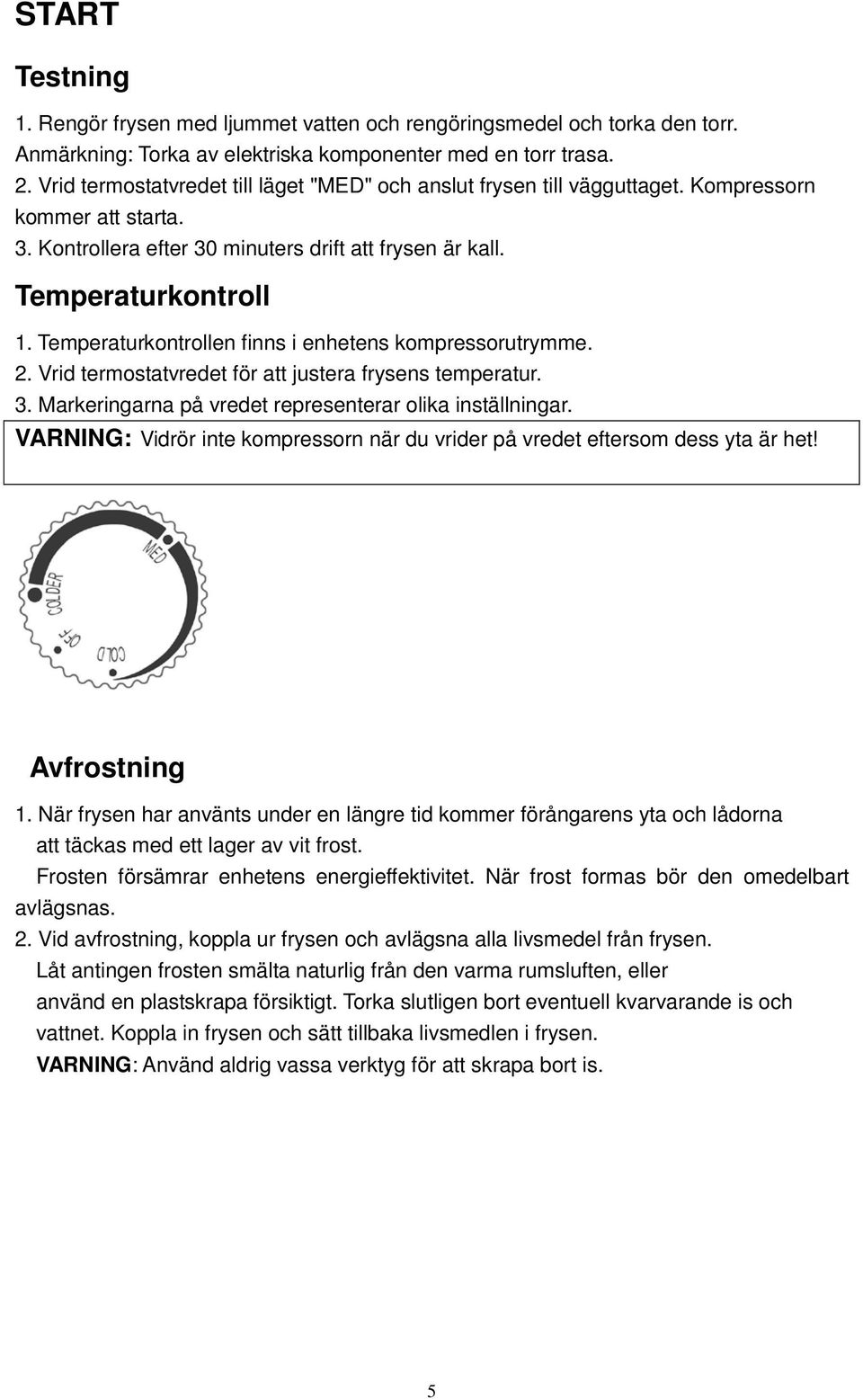 Temperaturkontrollen finns i enhetens kompressorutrymme. 2. Vrid termostatvredet för att justera frysens temperatur. 3. Markeringarna på vredet representerar olika inställningar.