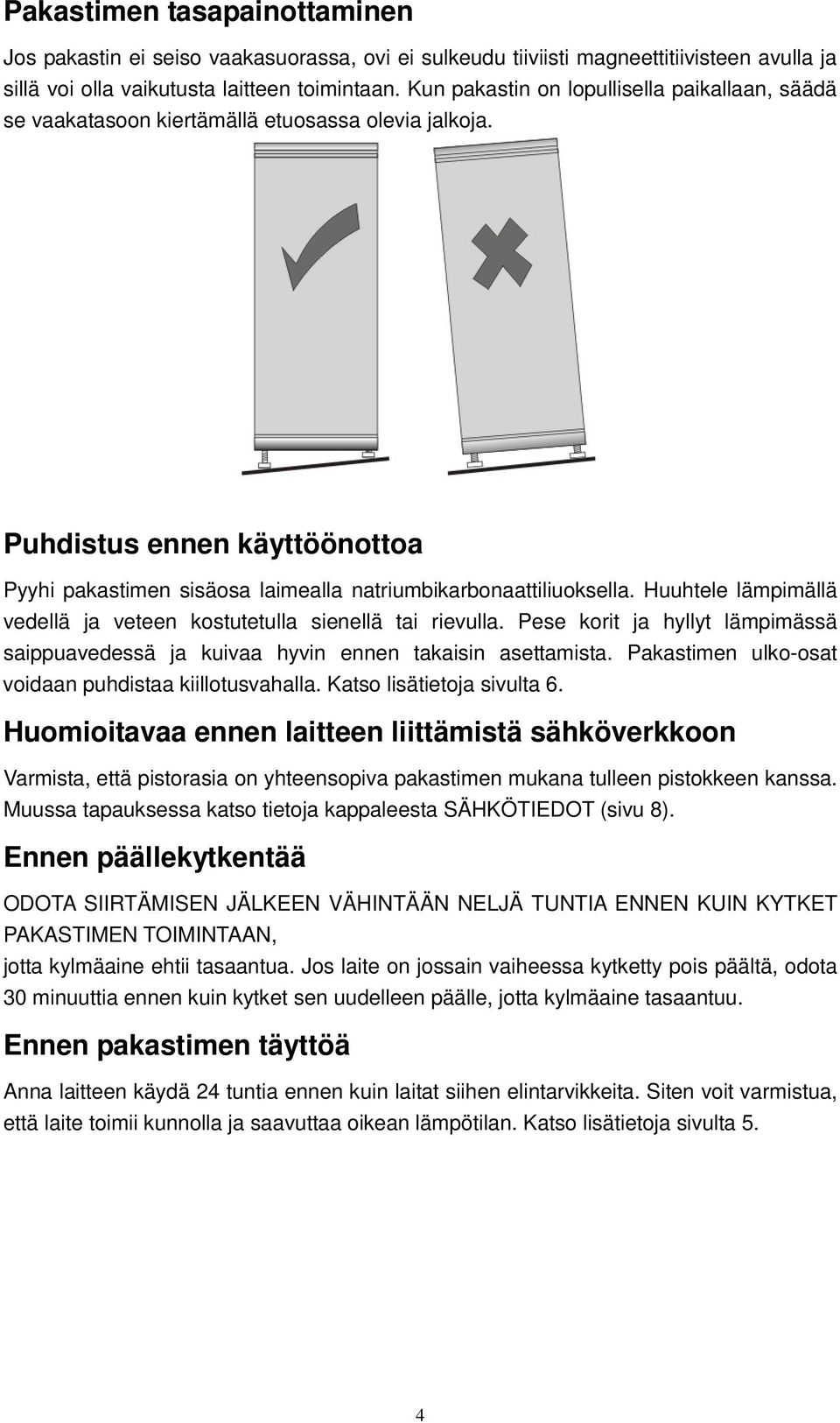 Huuhtele lämpimällä vedellä ja veteen kostutetulla sienellä tai rievulla. Pese korit ja hyllyt lämpimässä saippuavedessä ja kuivaa hyvin ennen takaisin asettamista.