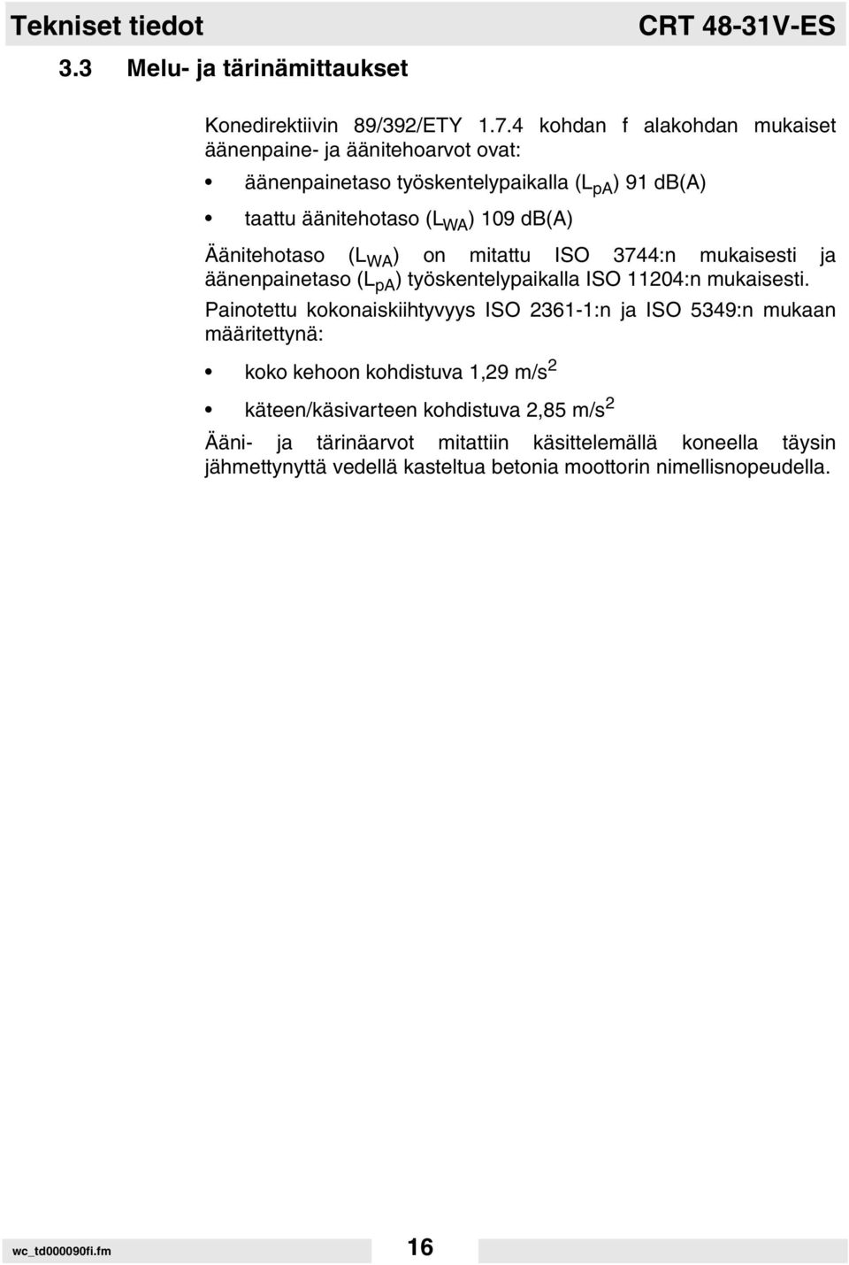 (L WA ) on mitattu ISO 3744:n mukaisesti ja äänenpainetaso (L pa ) työskentelypaikalla ISO 11204:n mukaisesti.