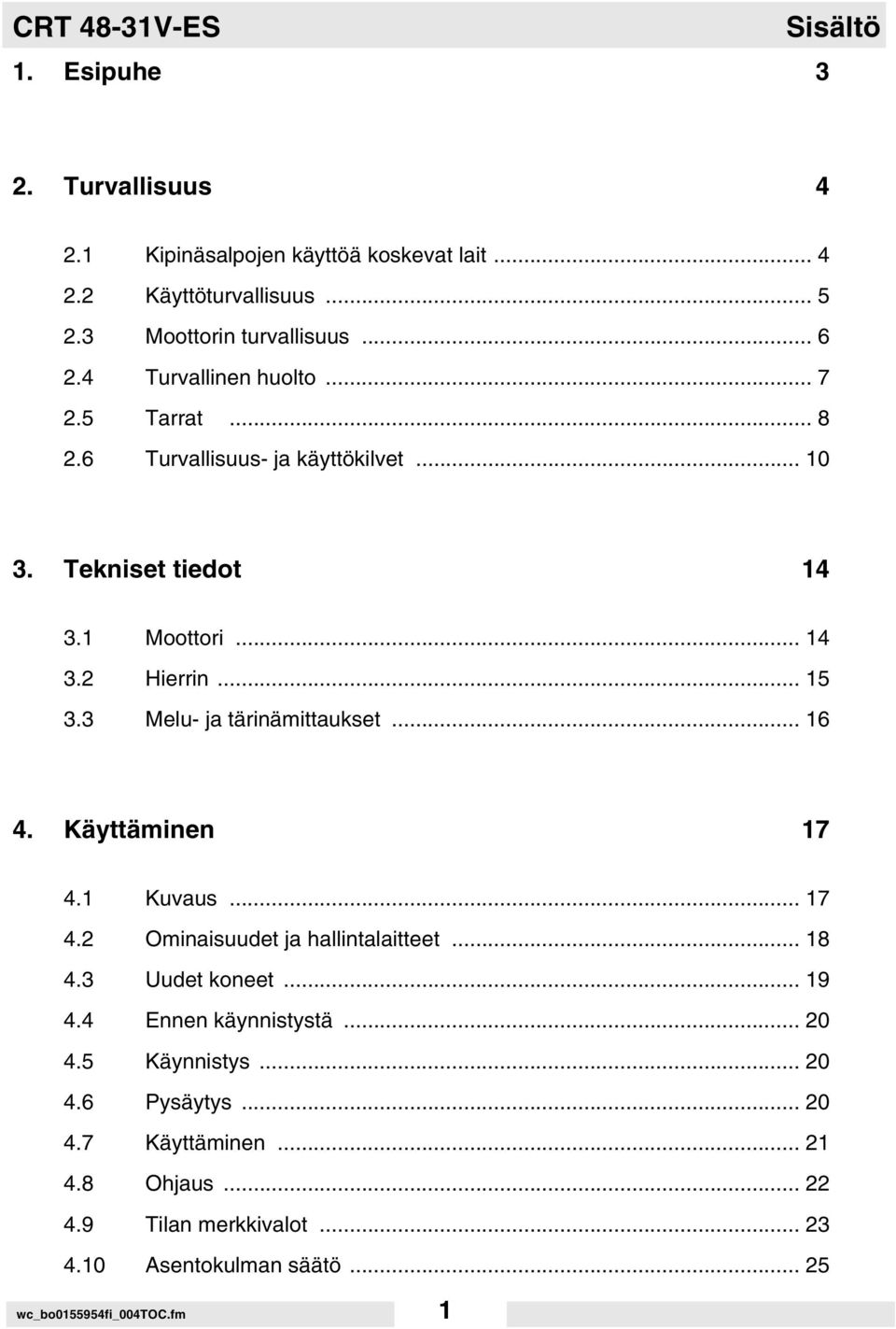 3 Melu- ja tärinämittaukset... 16 4. Käyttäminen 17 4.1 Kuvaus... 17 4.2 Ominaisuudet ja hallintalaitteet... 18 4.3 Uudet koneet... 19 4.4 Ennen käynnistystä.