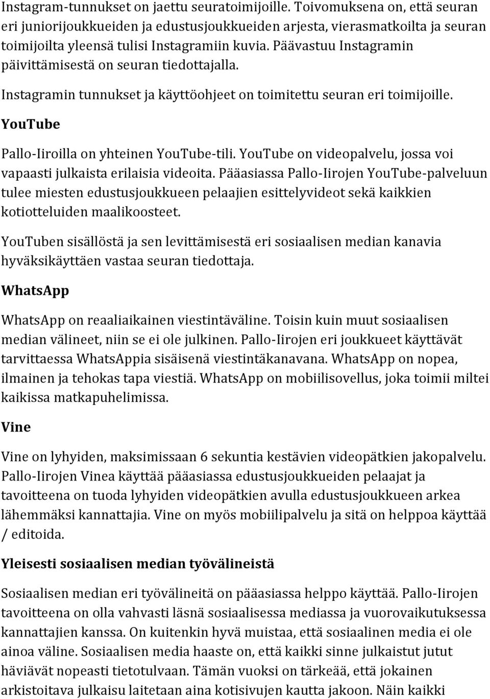 Päävastuu Instagramin päivittämisestä on seuran tiedottajalla. Instagramin tunnukset ja käyttöohjeet on toimitettu seuran eri toimijoille. YouTube Pallo-Iiroilla on yhteinen YouTube-tili.