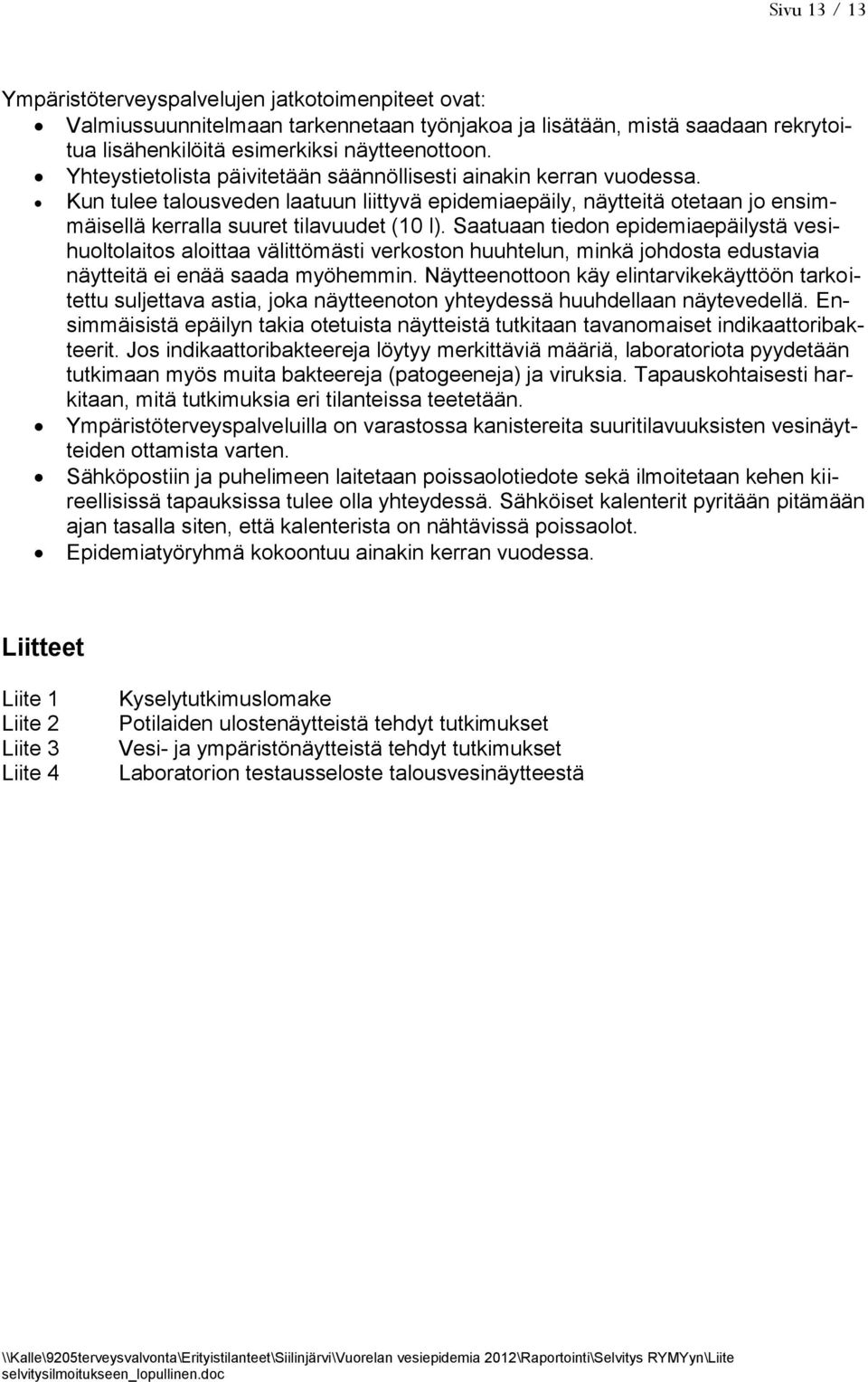 Saatuaan tiedon epidemiaepäilystä vesihuoltolaitos aloittaa välittömästi verkoston huuhtelun, minkä johdosta edustavia näytteitä ei enää saada myöhemmin.