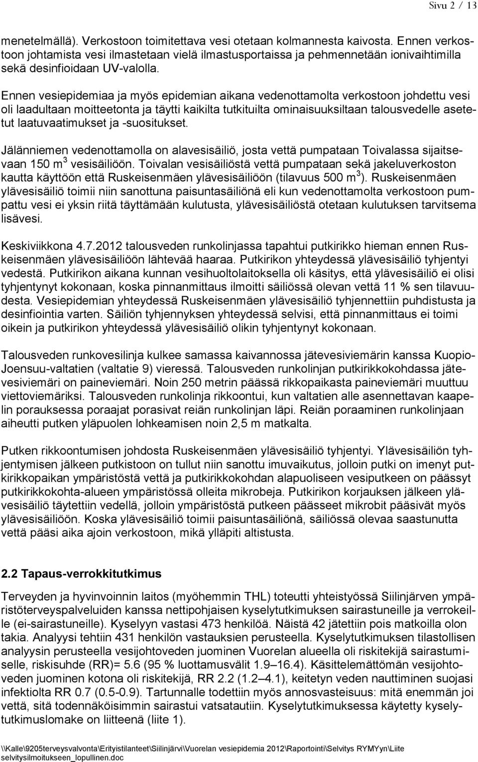 Ennen vesiepidemiaa ja myös epidemian aikana vedenottamolta verkostoon johdettu vesi oli laadultaan moitteetonta ja täytti kaikilta tutkituilta ominaisuuksiltaan talousvedelle asetetut