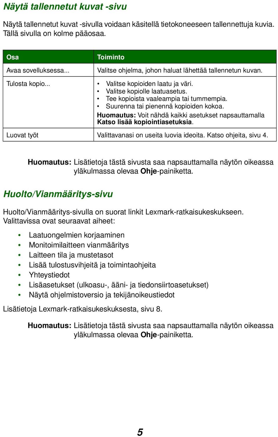 Suurenna tai pienennä kopioiden kokoa. Huomautus: Voit nähdä kaikki asetukset napsauttamalla Katso lisää kopiointiasetuksia. Luovat työt Valittavanasi on useita luovia ideoita. Katso ohjeita, sivu 4.