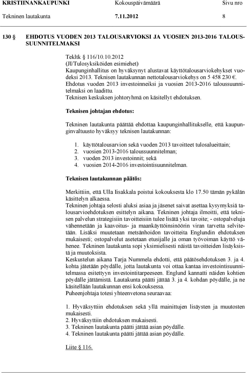 Ehdotus vuoden 2013 investoinneiksi ja vuosien 2013-2016 taloussuunnitelmaksi on laadittu. Teknisen keskuksen johtoryhmä on käsitellyt ehdotuksen.