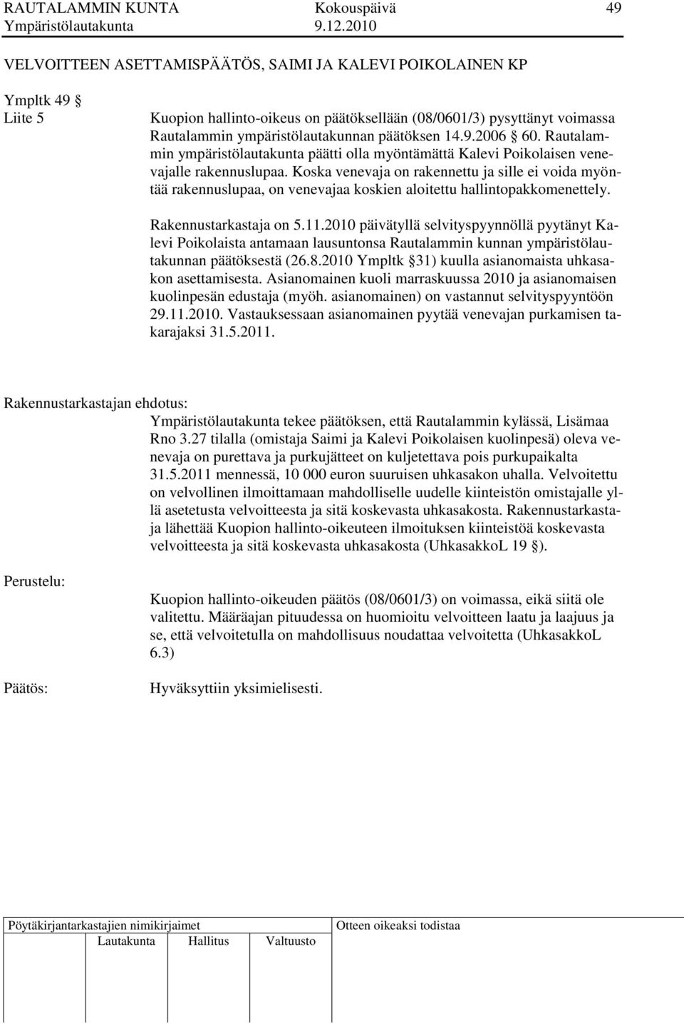Koska venevaja on rakennettu ja sille ei voida myöntää rakennuslupaa, on venevajaa koskien aloitettu hallintopakkomenettely. Rakennustarkastaja on 5.11.