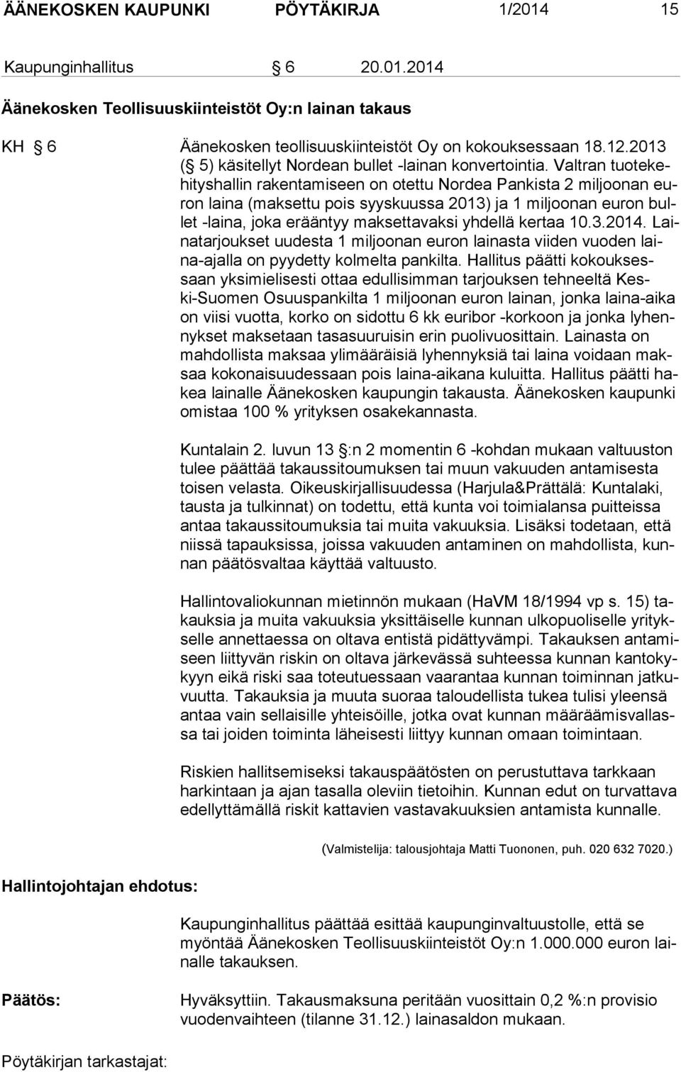 Valtran tuotekehityshallin rakentamiseen on otettu Nordea Pankista 2 miljoonan euron laina (maksettu pois syyskuussa 2013) ja 1 miljoonan euron bullet -laina, joka erääntyy maksettavaksi yhdellä