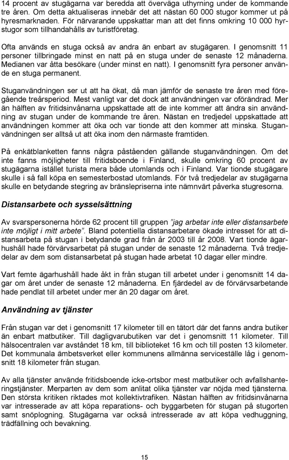 I genomsnitt 11 personer tillbringade minst en natt på en stuga under de senaste 12 månaderna. Medianen var åtta besökare (under minst en natt). I genomsnitt fyra personer använde en stuga permanent.