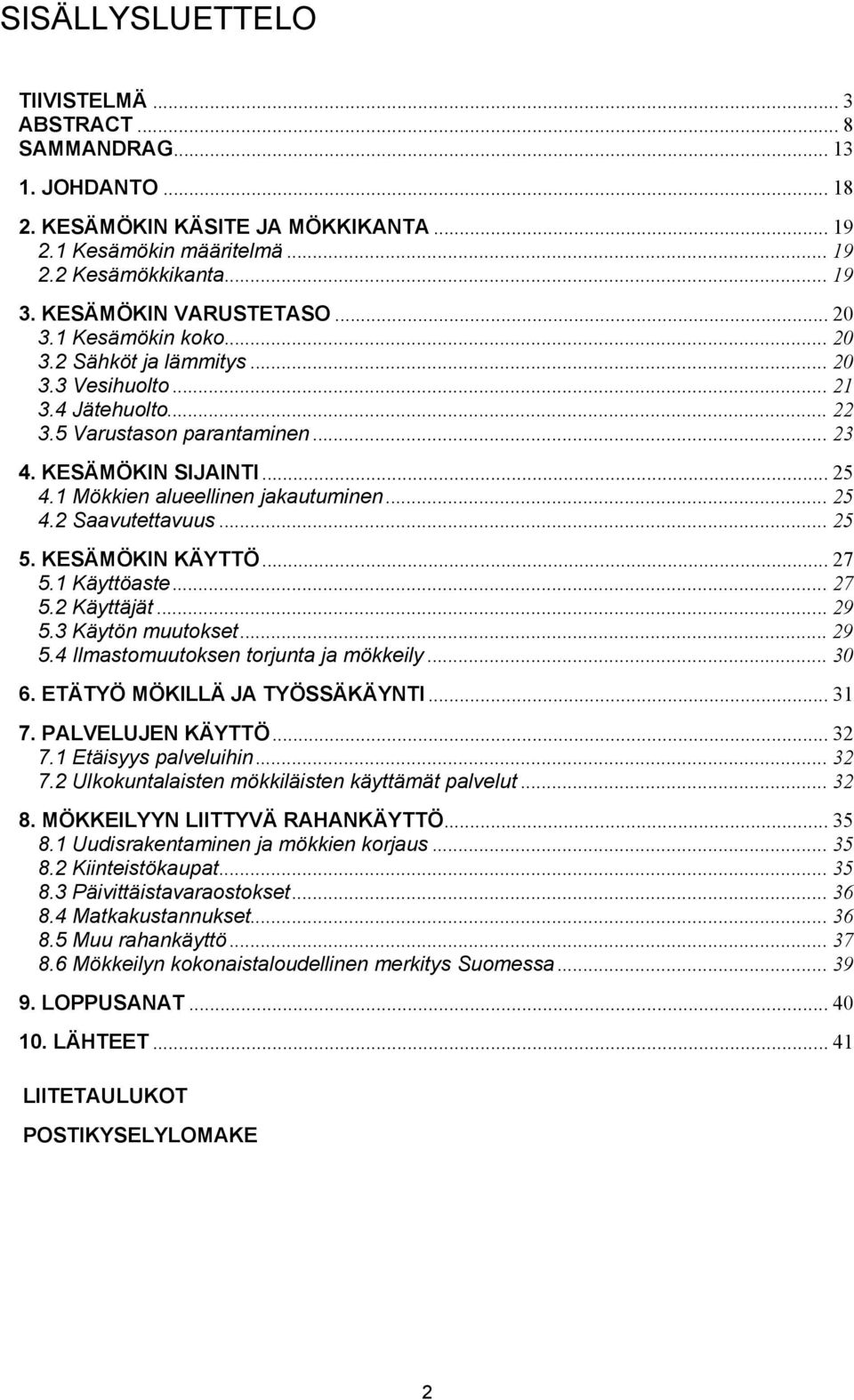 1 Mökkien alueellinen jakautuminen... 25 4.2 Saavutettavuus... 25 5. KESÄMÖKIN KÄYTTÖ... 27 5.1 Käyttöaste... 27 5.2 Käyttäjät... 29 5.3 Käytön muutokset... 29 5.4 Ilmastomuutoksen torjunta ja mökkeily.