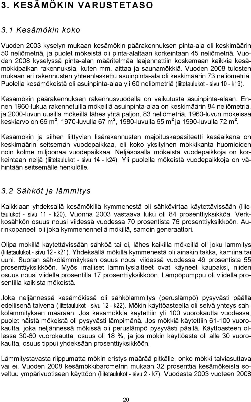 Vuoden 2008 kyselyssä pinta-alan määritelmää laajennettiin koskemaan kaikkia kesämökkipaikan rakennuksia, kuten mm. aittaa ja saunamökkiä.