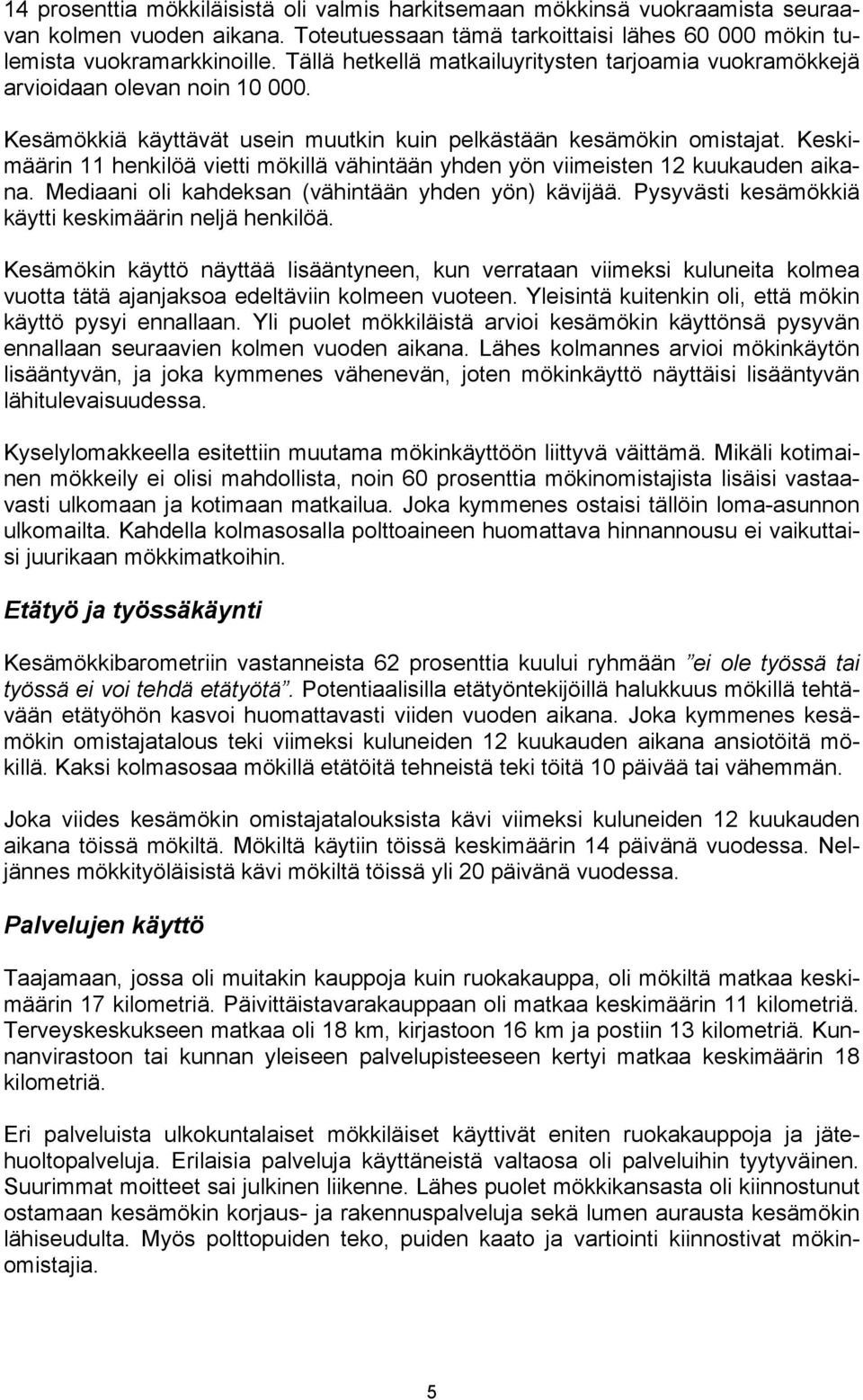 Keskimäärin 11 henkilöä vietti mökillä vähintään yhden yön viimeisten 12 kuukauden aikana. Mediaani oli kahdeksan (vähintään yhden yön) kävijää. Pysyvästi kesämökkiä käytti keskimäärin neljä henkilöä.