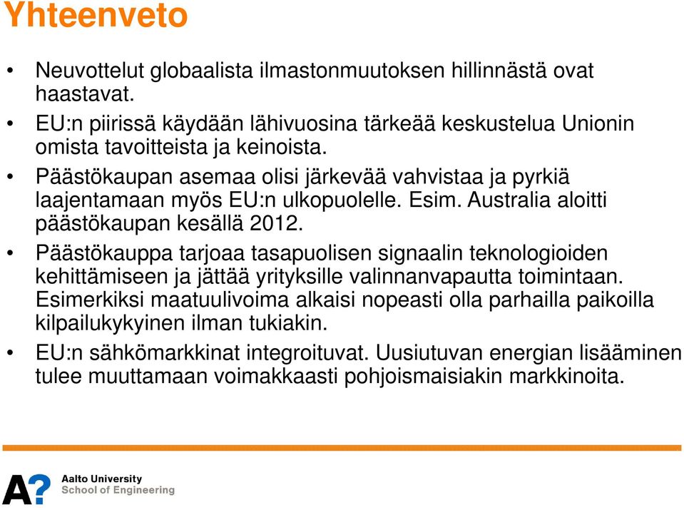 Päästökaupan asemaa olisi järkevää vahvistaa ja pyrkiä laajentamaan myös EU:n ulkopuolelle. Esim. Australia aloitti päästökaupan kesällä 2012.