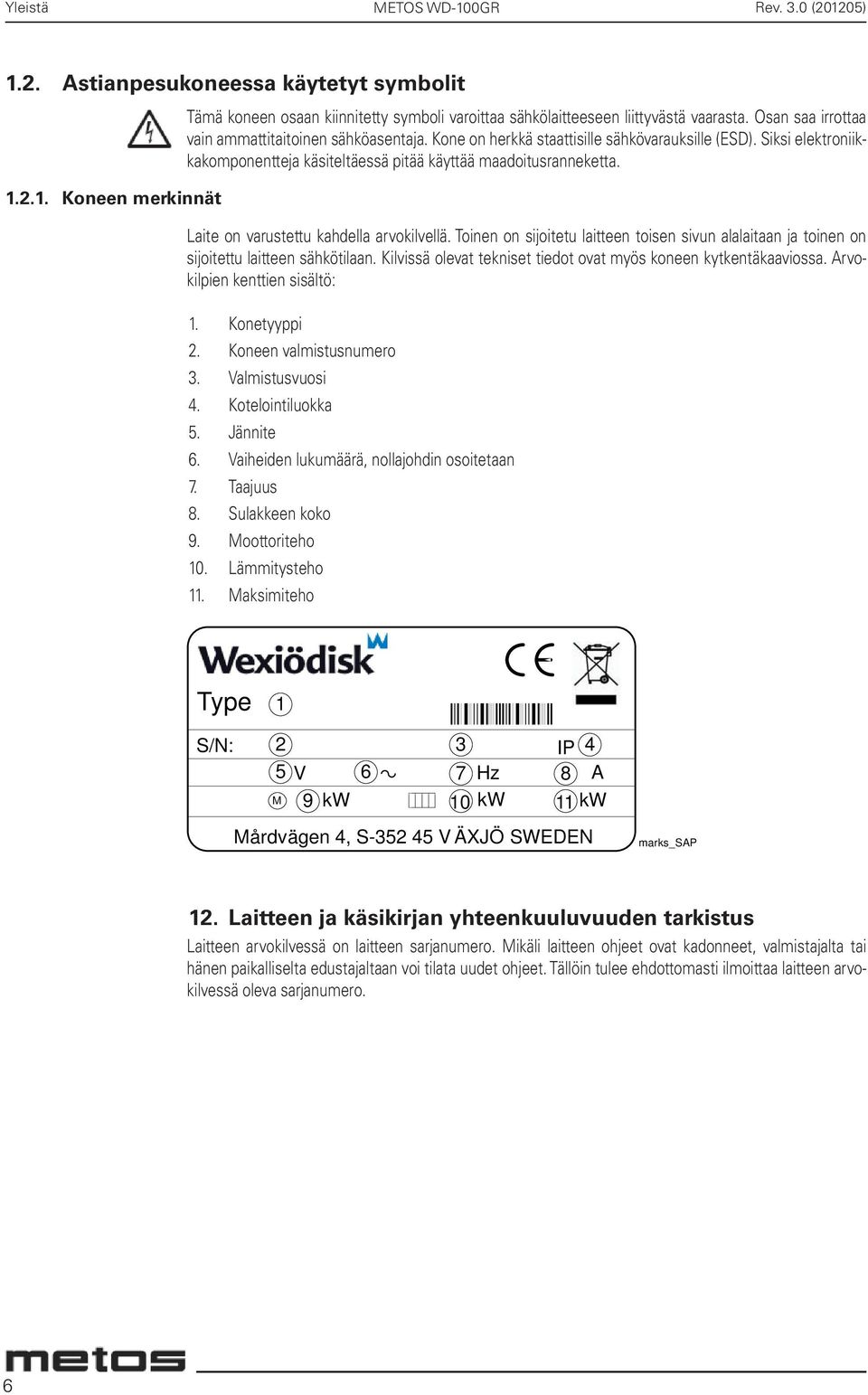 Laite on varustettu kahdella arvokilvellä. Toinen on sijoitetu laitteen toisen sivun alalaitaan ja toinen on sijoitettu laitteen sähkötilaan.