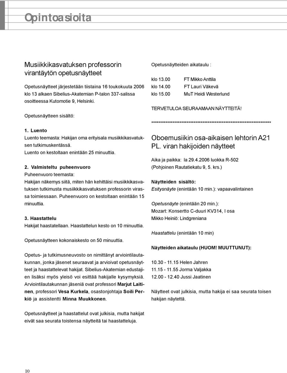 minuuttia. 2. Valmisteltu puheenvuoro Puheenvuoro teemasta: Hakijan näkemys siitä, miten hän kehittäisi musiikkikasvatuksen tutkimusta musiikkikasvatuksen professorin virassa toimiessaan.