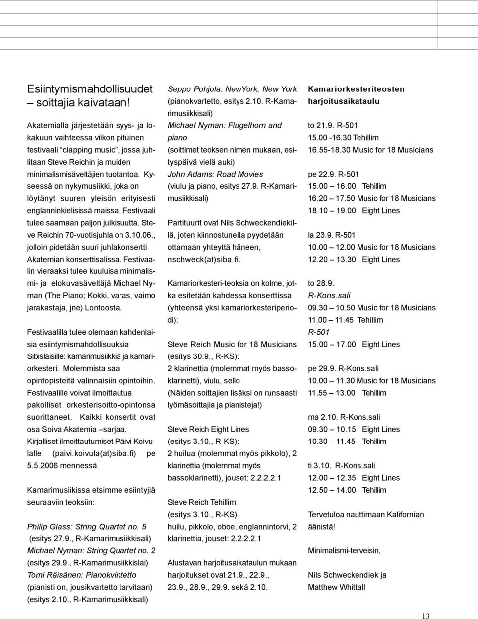 Kyseessä on nykymusiikki, joka on löytänyt suuren yleisön erityisesti englanninkielisissä maissa. Festivaali tulee saamaan paljon julkisuutta. Steve Reichin 70-vuotisjuhla on 3.10.06.