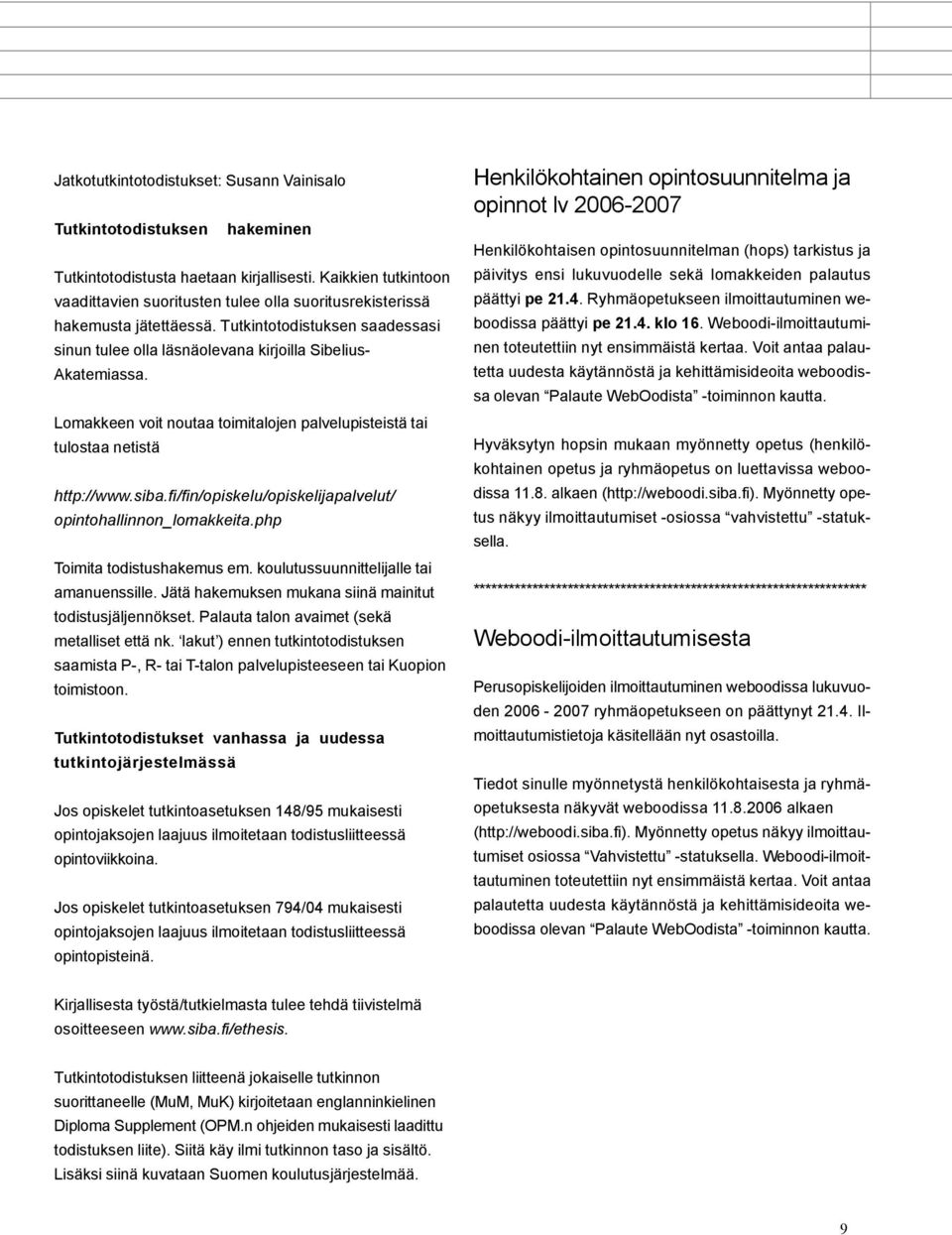 Lomakkeen voit noutaa toimitalojen palvelupisteistä tai tulostaa netistä http://www.siba.fi/fin/opiskelu/opiskelijapalvelut/ opintohallinnon_lomakkeita.php Toimita todistushakemus em.
