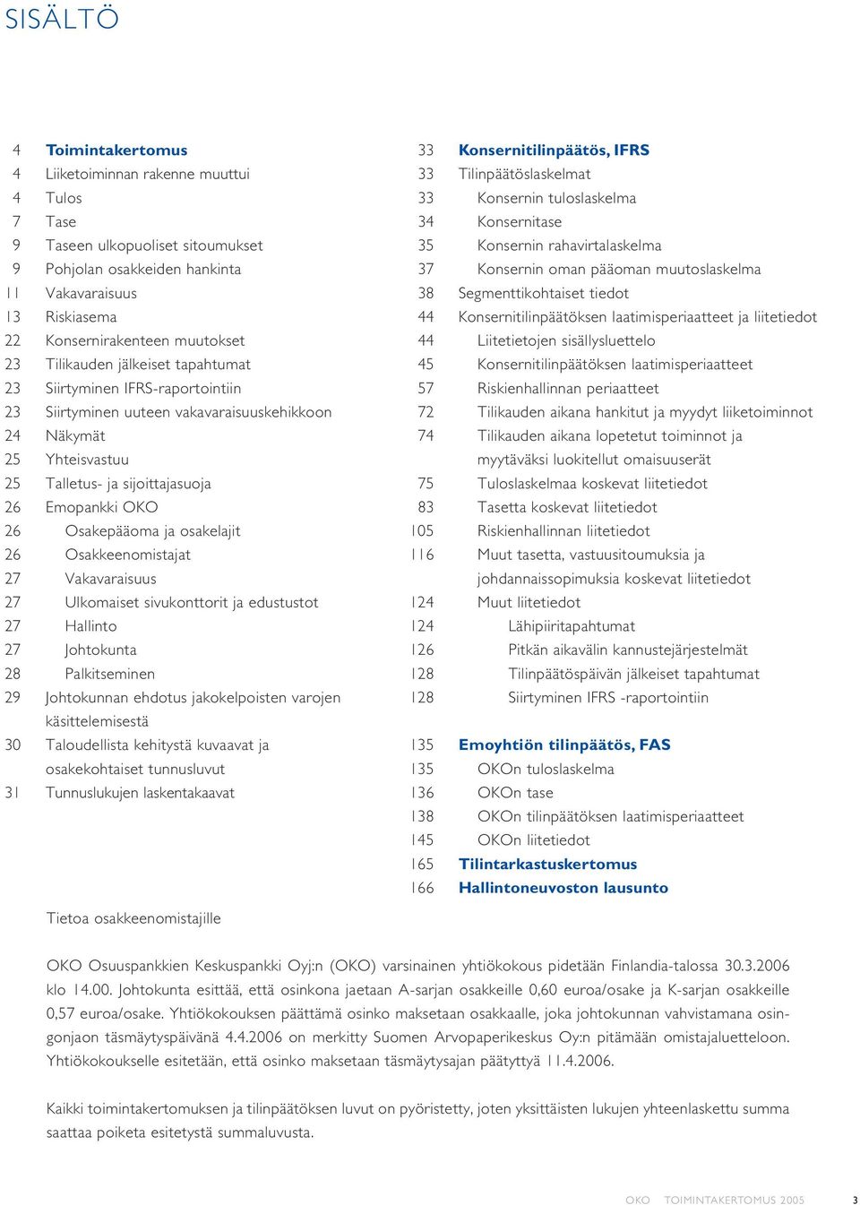 Konsernitilinpäätöksen laatimisperiaatteet ja liitetiedot 22 Konsernirakenteen muutokset 44 Liitetietojen sisällysluettelo 23 Tilikauden jälkeiset tapahtumat 45 Konsernitilinpäätöksen